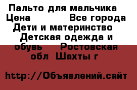 Пальто для мальчика › Цена ­ 3 000 - Все города Дети и материнство » Детская одежда и обувь   . Ростовская обл.,Шахты г.